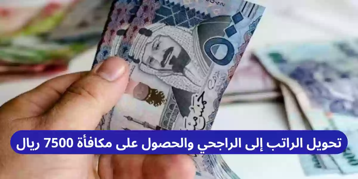 تحويل الراتب إلى الراجحي والحصول على مكافأة 7500 ريال